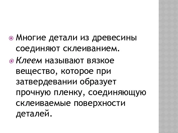 Многие детали из древесины соединяют склеиванием. Клеем называют вязкое вещество, которое