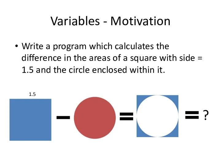 Variables - Motivation Write a program which calculates the difference in