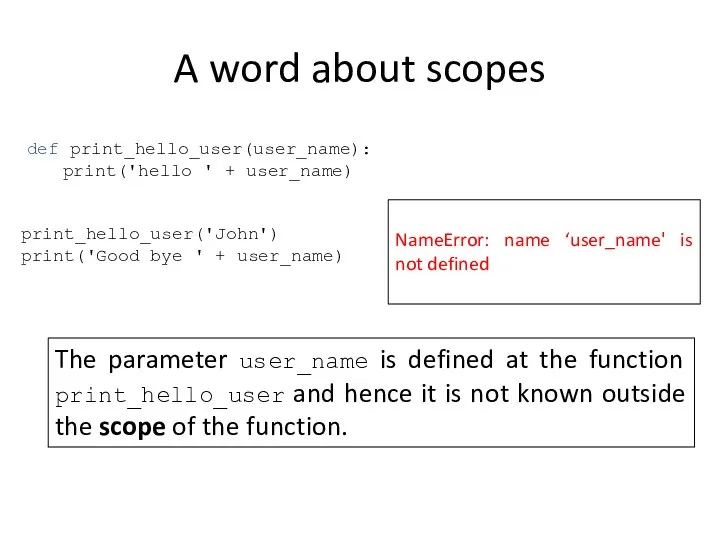 A word about scopes def print_hello_user(user_name): print('hello ' + user_name) print_hello_user('John')