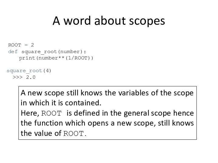 A word about scopes ROOT = 2 def square_root(number): print(number**(1/ROOT)) square_root(4)