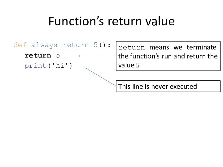 Function’s return value def always_return_5(): return 5 print('hi') return means we