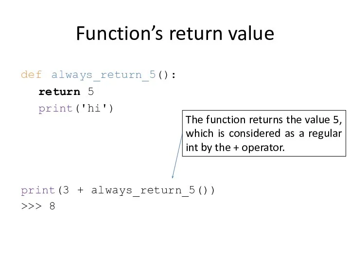 Function’s return value def always_return_5(): return 5 print('hi') print(3 + always_return_5())