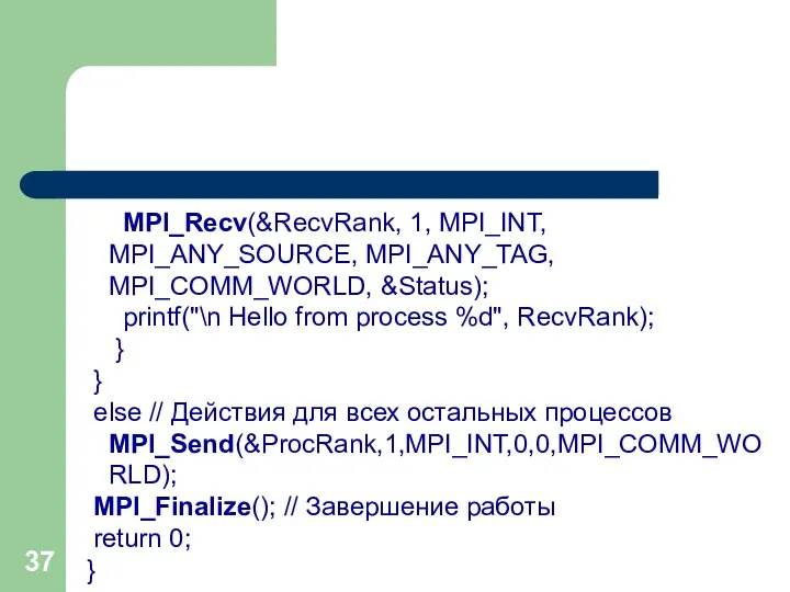 MPI_Recv(&RecvRank, 1, MPI_INT, MPI_ANY_SOURCE, MPI_ANY_TAG, MPI_COMM_WORLD, &Status); printf("\n Hello from process