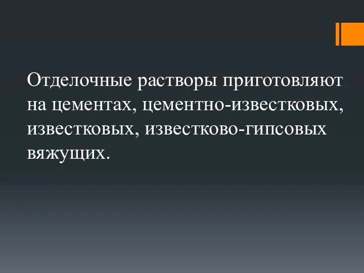 Отделочные растворы приготовляют на цементах, цементно-известковых, известковых, известково-гипсовых вяжущих.