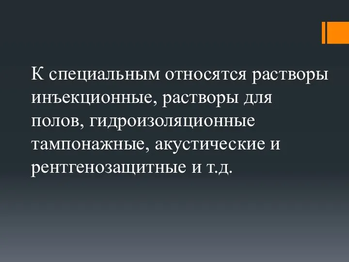 К специальным относятся растворы инъекционные, растворы для полов, гидроизоляционные тампонажные, акустические и рентгенозащитные и т.д.