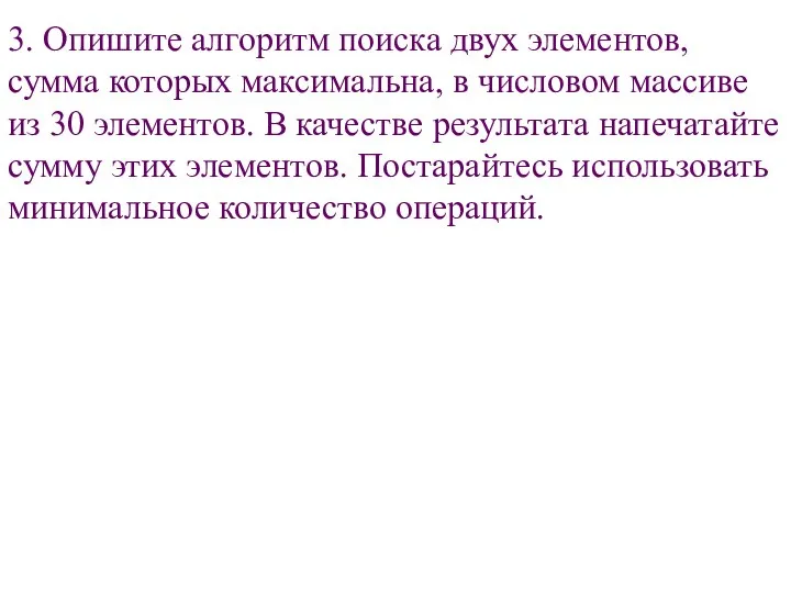 3. Опишите алгоритм поиска двух элементов, сумма которых максимальна, в числовом