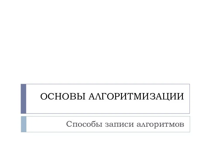 ОСНОВЫ АЛГОРИТМИЗАЦИИ Способы записи алгоритмов