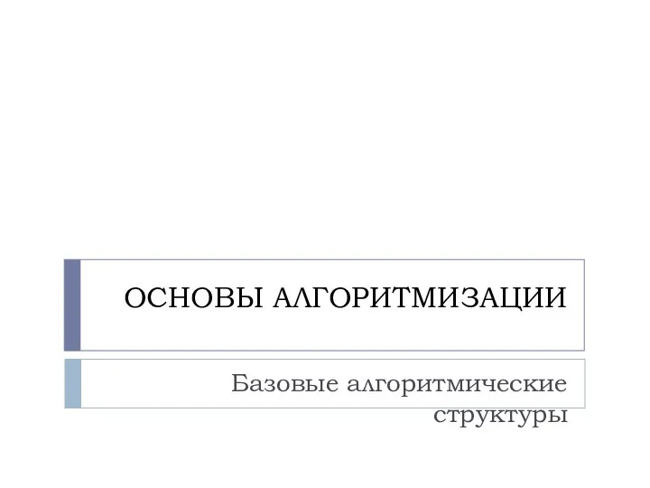 ОСНОВЫ АЛГОРИТМИЗАЦИИ Базовые алгоритмические структуры