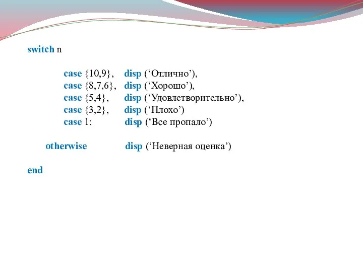 switch n case {10,9}, disp (‘Отлично’), case {8,7,6}, disp (‘Хорошо’), case