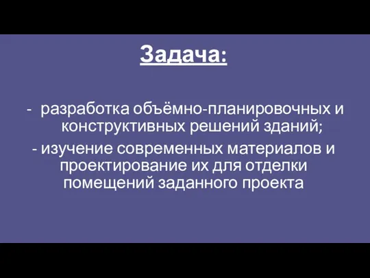 Задача: разработка объёмно-планировочных и конструктивных решений зданий; - изучение современных материалов