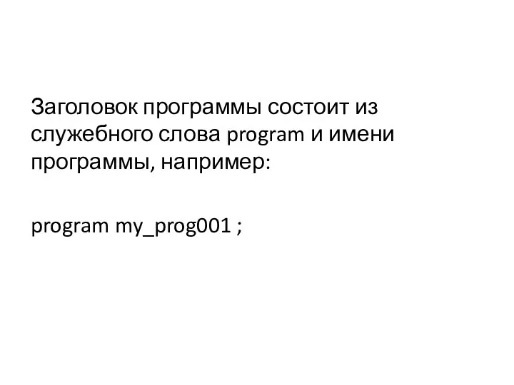 Заголовок программы состоит из служебного слова program и имени программы, например: program my_prog001 ;