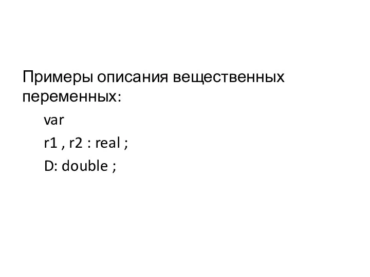 Примеры описания вещественных переменных: var r1 , r2 : real ; D: double ;