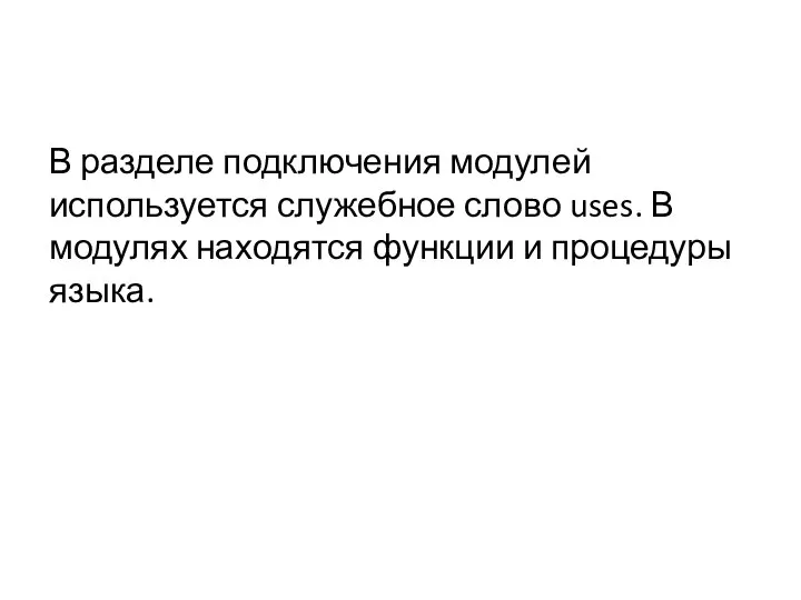 В разделе подключения модулей используется служебное слово uses. В модулях находятся функции и процедуры языка.