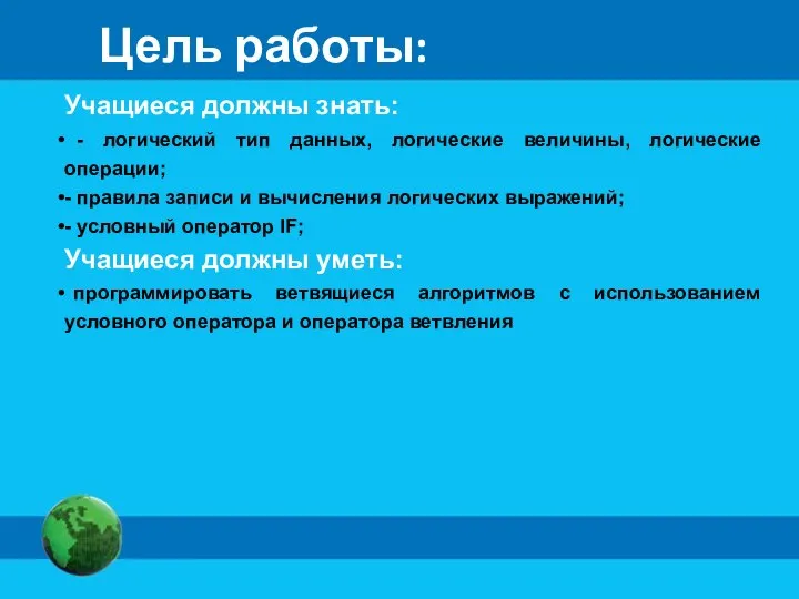 Цель работы: Учащиеся должны знать: - логический тип данных, логические величины,