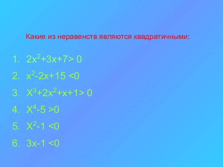 Какие из неравенств являются квадратичными: 2х2+3х+7> 0 х2-2х+15 Х3+2х2+х+1> 0 Х4-5 >0 Х2-1 3х-1