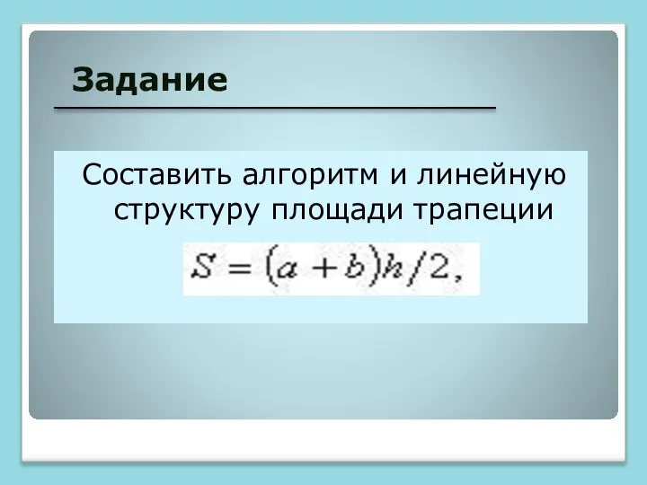 Задание Составить алгоритм и линейную структуру площади трапеции