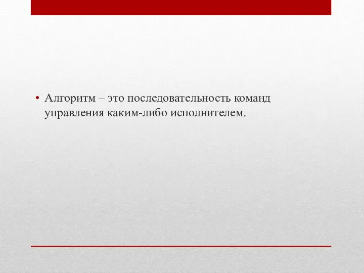 Алгоритм – это последовательность команд управления каким-либо исполнителем.