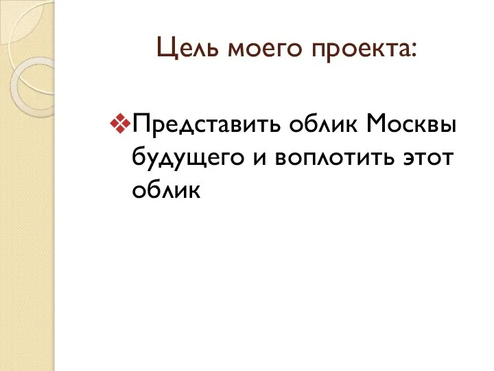 Цель моего проекта: Представить облик Москвы будущего и воплотить этот облик