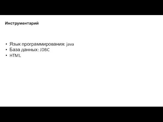 Инструментарий Язык программирования: java База данных: JDBC HTML