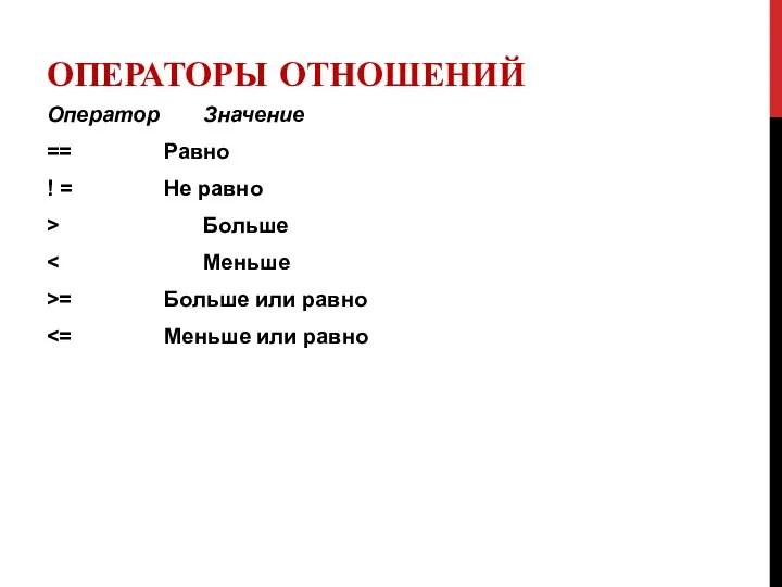 ОПЕРАТОРЫ ОТНОШЕНИЙ Оператор Значение == Равно ! = Не равно > Больше >= Больше или равно