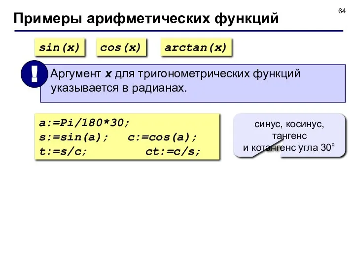 Примеры арифметических функций sin(x) cos(x) arctan(x) a:=Pi/180*30; s:=sin(a); c:=cos(a); t:=s/c; ct:=c/s;