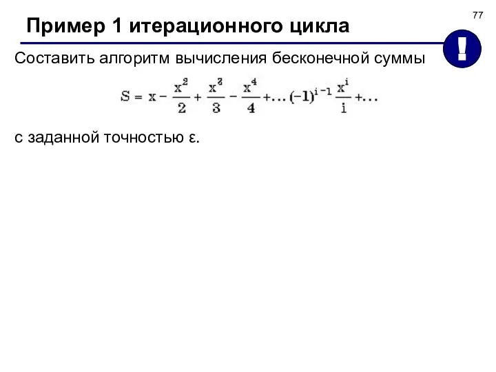 Пример 1 итерационного цикла Составить алгоритм вычисления бесконечной суммы с заданной точностью ε. !