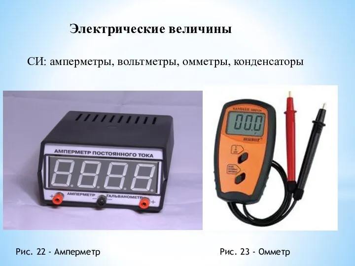 Электрические величины СИ: амперметры, вольтметры, омметры, конденсаторы Рис. 22 - Амперметр Рис. 23 - Омметр