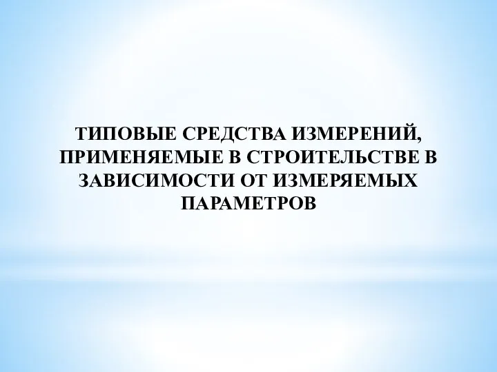 ТИПОВЫЕ СРЕДСТВА ИЗМЕРЕНИЙ, ПРИМЕНЯЕМЫЕ В СТРОИТЕЛЬСТВЕ В ЗАВИСИМОСТИ ОТ ИЗМЕРЯЕМЫХ ПАРАМЕТРОВ