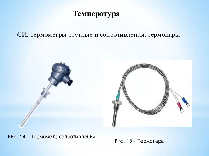 Температура СИ: термометры ртутные и сопротивления, термопары Рис. 14 – Термометр сопротивления Рис. 15 - Термопара