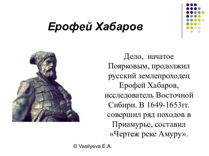 © Vasilyeva E.A. Дело, начатое Поярковым, продолжил русский землепроходец Ерофей Хабаров,