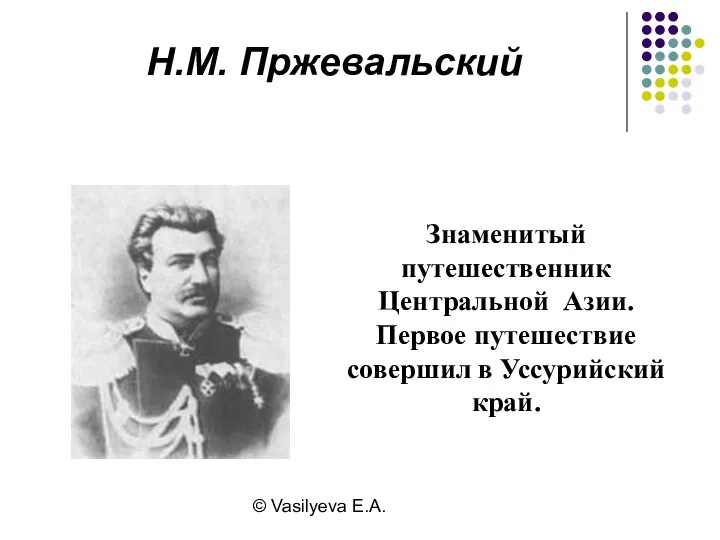 © Vasilyeva E.A. Знаменитый путешественник Центральной Азии. Первое путешествие совершил в Уссурийский край. Н.М. Пржевальский