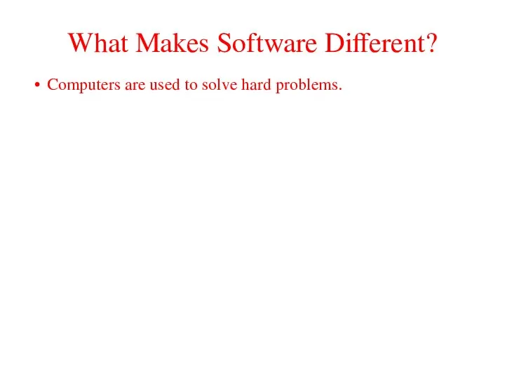 What Makes Software Different? Computers are used to solve hard problems. •