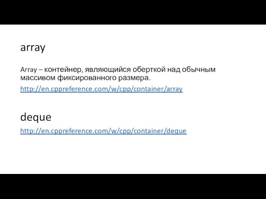 array Array – контейнер, являющийся оберткой над обычным массивом фиксированного размера. http://en.cppreference.com/w/cpp/container/array deque http://en.cppreference.com/w/cpp/container/deque