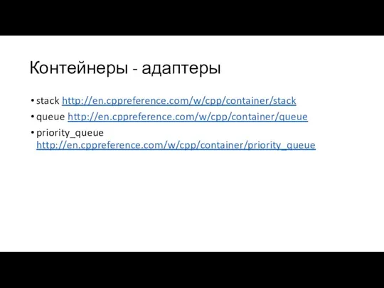 Контейнеры - адаптеры stack http://en.cppreference.com/w/cpp/container/stack queue http://en.cppreference.com/w/cpp/container/queue priority_queue http://en.cppreference.com/w/cpp/container/priority_queue