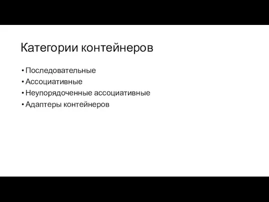 Категории контейнеров Последовательные Ассоциативные Неупорядоченные ассоциативные Адаптеры контейнеров