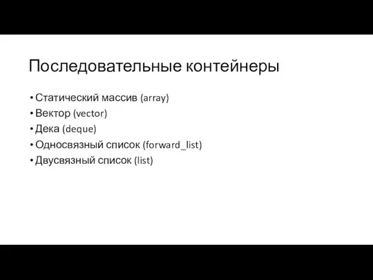 Последовательные контейнеры Статический массив (array) Вектор (vector) Дека (deque) Односвязный список (forward_list) Двусвязный список (list)