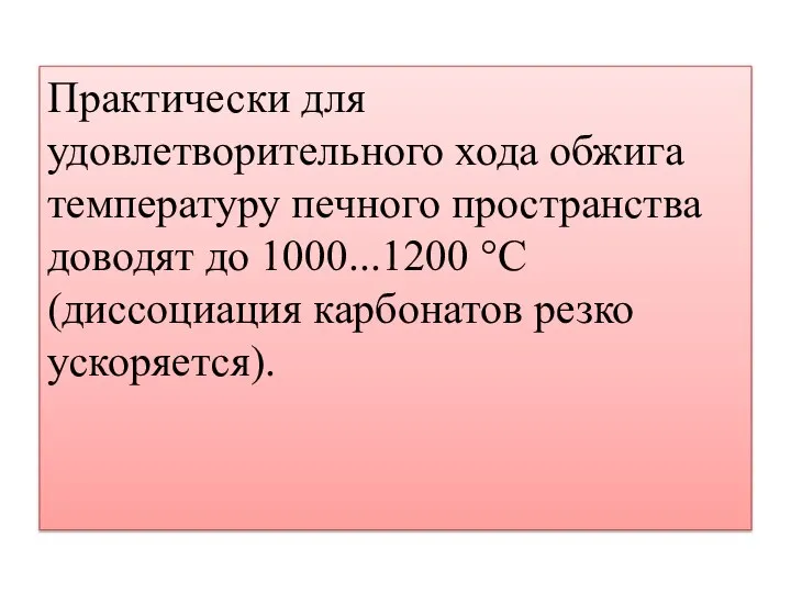 Практически для удовлетворительного хода обжига температуру печного пространства доводят до 1000...1200 °С (диссоциация карбонатов резко ускоряется).