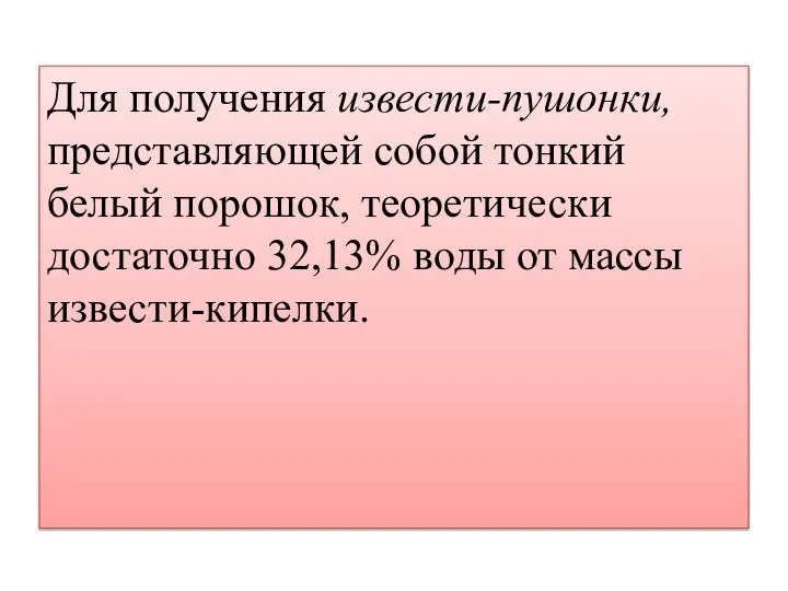 Для получения извести-пушонки, представляющей собой тонкий белый порошок, теоретически достаточно 32,13% воды от массы извести-кипелки.