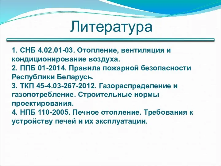 Литература 1. СНБ 4.02.01-03. Отопление, вентиляция и кондиционирование воздуха. 2. ППБ