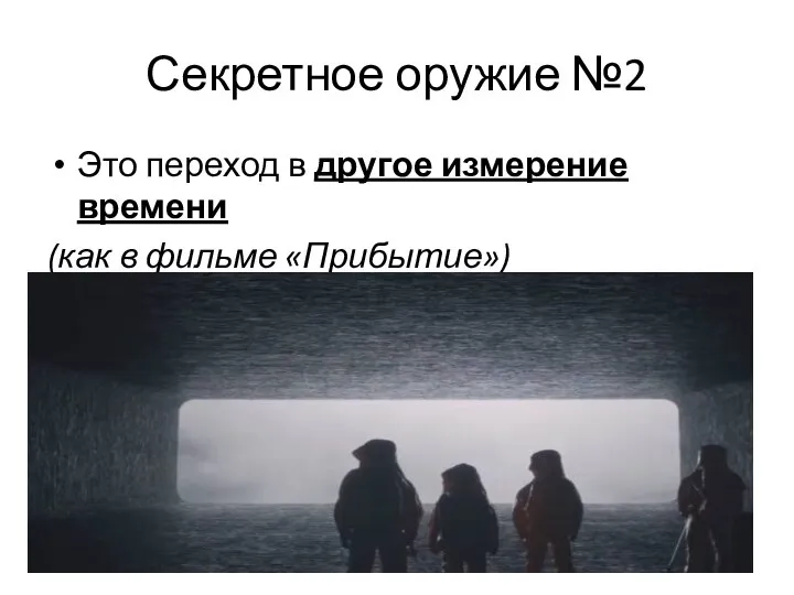 Секретное оружие №2 Это переход в другое измерение времени (как в фильме «Прибытие»)