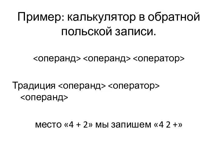 Пример: калькулятор в обратной польской записи. Традиция место «4 + 2» мы запишем «4 2 +»