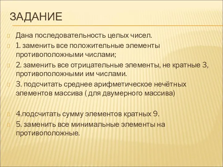 ЗАДАНИЕ Дана последовательность целых чисел. 1. заменить все положительные элементы противоположными