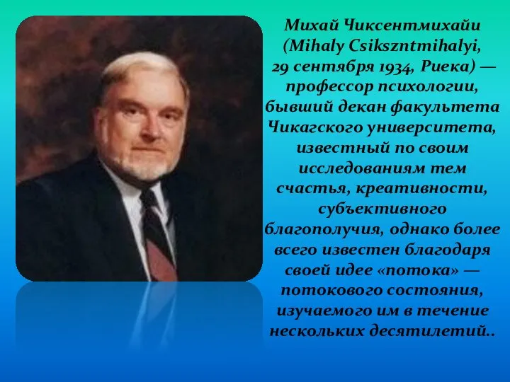 Михай Чиксентмихайи (Mihaly Csikszntmihalyi, 29 сентября 1934, Риека) — профессор психологии,