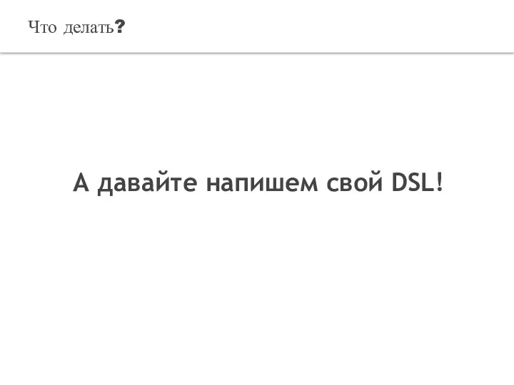 Что делать? А давайте напишем свой DSL!