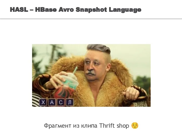 Фрагмент из клипа Thrift shop ☺ HASL – HBase Avro Snapshot Language