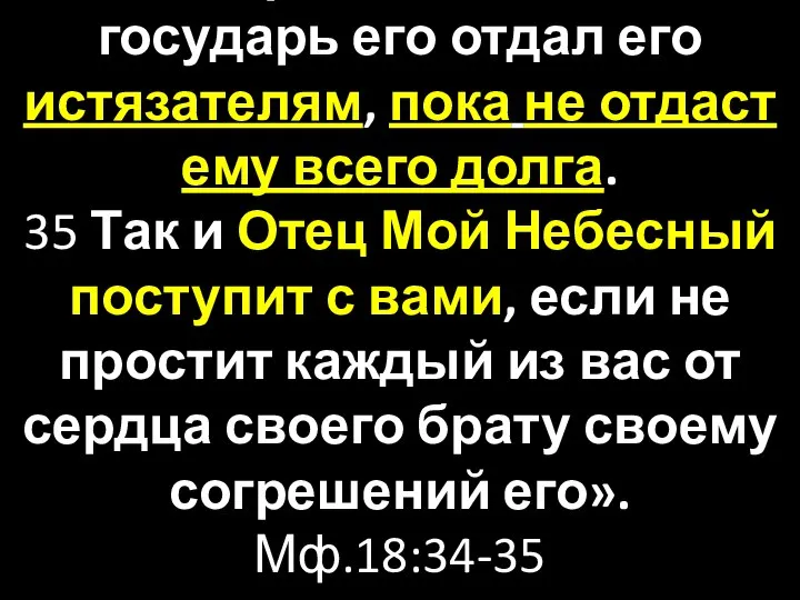 «34 И, разгневавшись, государь его отдал его истязателям, пока не отдаст