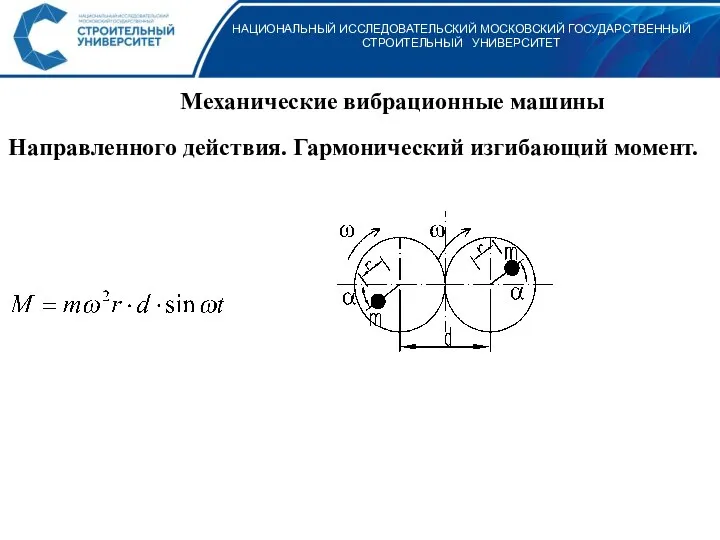 НАЦИОНАЛЬНЫЙ ИССЛЕДОВАТЕЛЬСКИЙ МОСКОВСКИЙ ГОСУДАРСТВЕННЫЙ СТРОИТЕЛЬНЫЙ УНИВЕРСИТЕТ Механические вибрационные машины Направленного действия. Гармонический изгибающий момент.