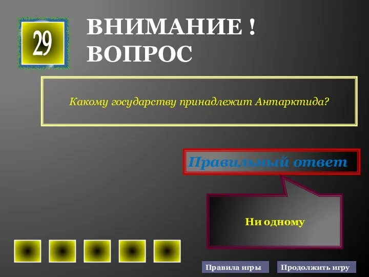 Какому государству принадлежит Антарктида? 29 Правильный ответ Ни одному ВНИМАНИЕ ! ВОПРОС Правила игры Продолжить игру