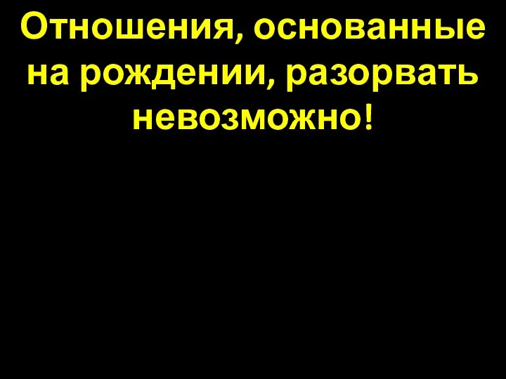 Отношения, основанные на рождении, разорвать невозможно!