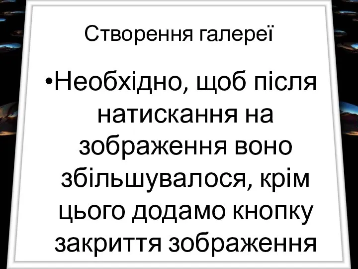 Створення галереї Необхідно, щоб після натискання на зображення воно збільшувалося, крім цього додамо кнопку закриття зображення